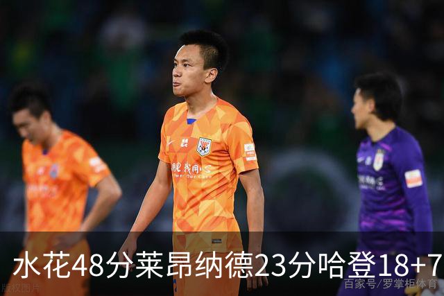 水花48分莱昂纳德23分哈登18+7 勇士力克快船